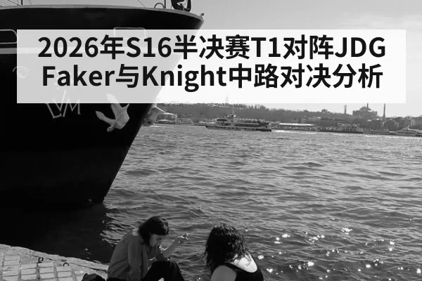 2026年S16半决赛T1对阵JDG Faker与Knight中路对决分析