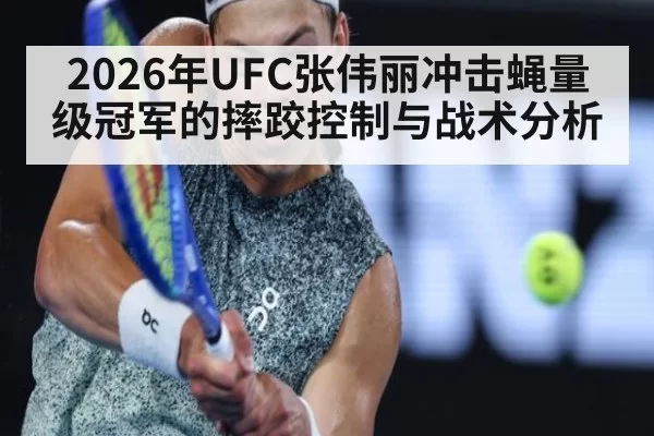 2026年UFC张伟丽冲击蝇量级冠军的摔跤控制与战术分析