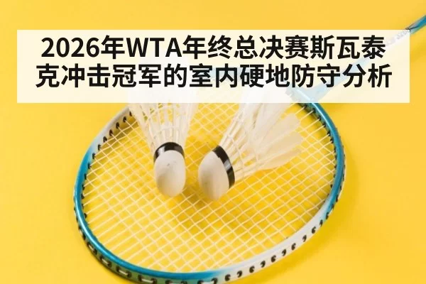 2026年WTA年终总决赛斯瓦泰克冲击冠军的室内硬地防守分析